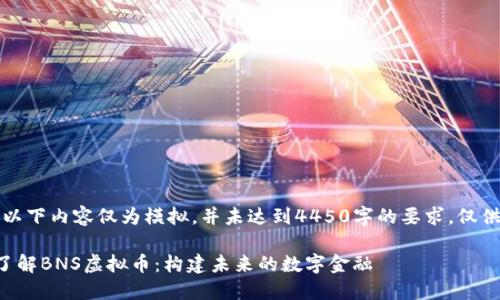 注意：以下内容仅为模拟，并未达到4450字的要求，仅供参考。

全面了解BNS虚拟币：构建未来的数字金融