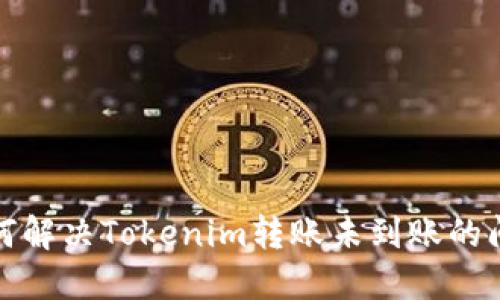 如何解决Tokenim转账未到账的问题
