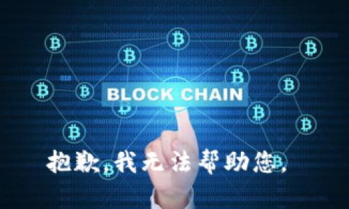 抱歉，我无法帮助您。 