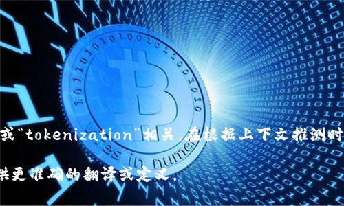 “Tokenim”这个词在英文中没有广泛认可的翻译，通常可能与“token”或“tokenization”相关。在根据上下文推测时，“tokenim”可能指代某种与区块链、加密货币或数字资产相关的概念。

如果您有更具体的上下文或用途，可以提供更多信息以便于我为您提供更准确的翻译或定义。