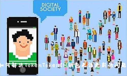 如何解决TokenTokenIM钱包无法更新的问题？