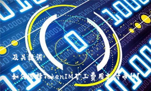 及关键词

如何选择TokenIM矿工费用支付币种？