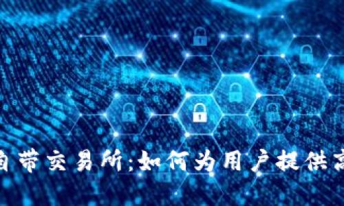 了解Tokenim自带交易所：如何为用户提供高效的交易体验