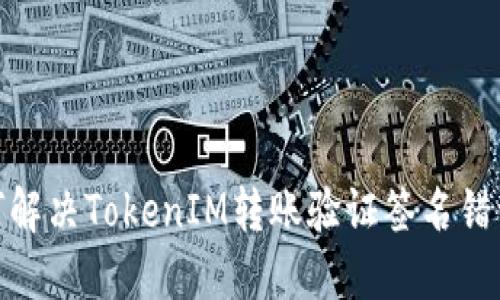 : 如何解决TokenIM转账验证签名错误问题