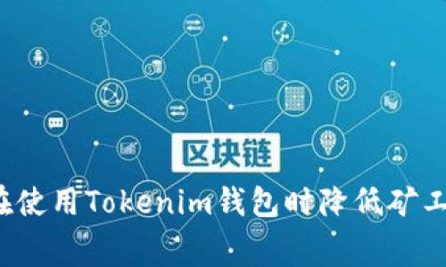 如何在使用Tokenim钱包时降低矿工费用？
