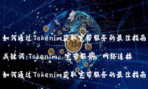 如何通过Tokenim获取宽带服务的最佳指南

关键词：Tokenim, 宽带服务, 网络连接

如何通过Tokenim获取宽带服务的最佳指南