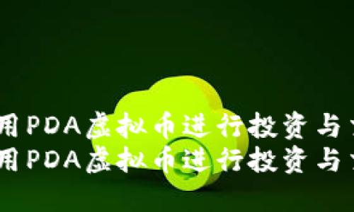 如何利用PDA虚拟币进行投资与交易？  
如何利用PDA虚拟币进行投资与交易？