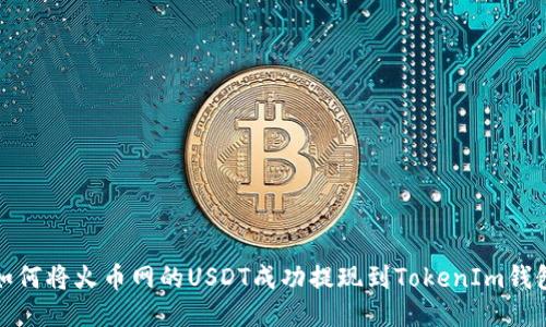 如何将火币网的USDT成功提现到TokenIm钱包