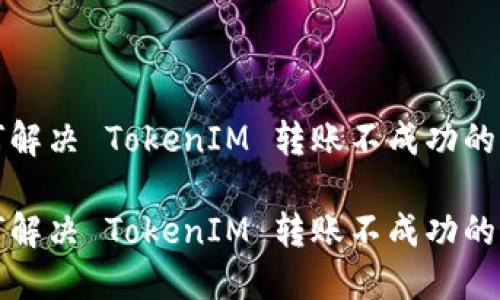 如何解决 TokenIM 转账不成功的问题

如何解决 TokenIM 转账不成功的问题