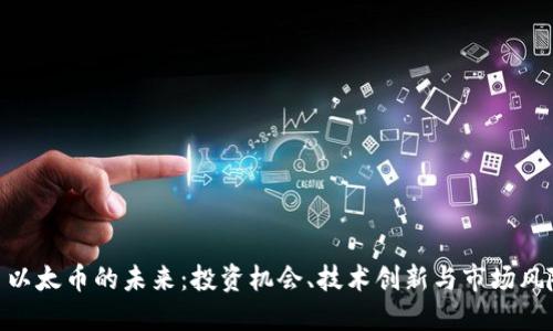 : 以太币的未来：投资机会、技术创新与市场风险