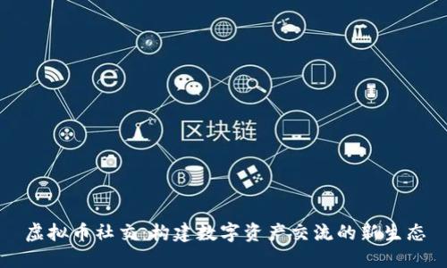 虚拟币社交：构建数字资产交流的新生态