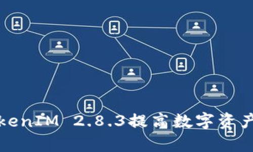 如何有效利用TokenIM 2.8.3提高数字资产管理和交易效率