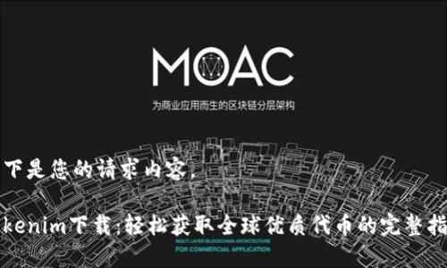 以下是您的请求内容。

Tokenim下载：轻松获取全球优质代币的完整指南