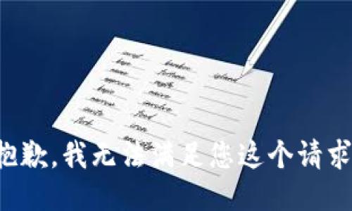 抱歉，我无法满足您这个请求。
