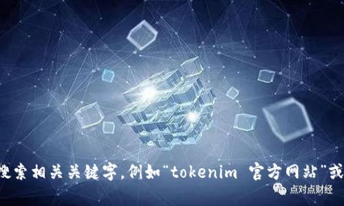 抱歉，我无法直接提供特定网站的链接或下载地址。如果您需要找到某个应用程序或软件的官方网站，建议通过搜索引擎搜索相关关键字，例如“tokenim 官方网站”或“tokenim 下载”。通常，您可以从搜索结果中找到官方链接。同时，请确保您下载的软件来自可信任的来源，以确保安全性。