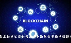小型虚拟币公司如何在竞争激烈的市场中脱颖而