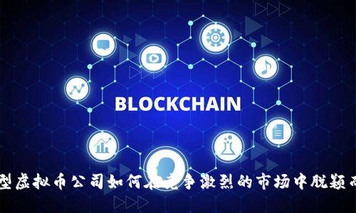小型虚拟币公司如何在竞争激烈的市场中脱颖而出