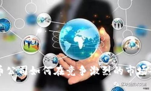 小型虚拟币公司如何在竞争激烈的市场中脱颖而出