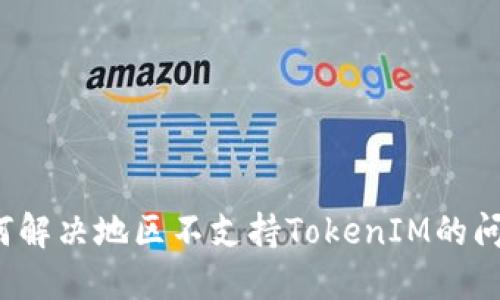 如何解决地区不支持TokenIM的问题？