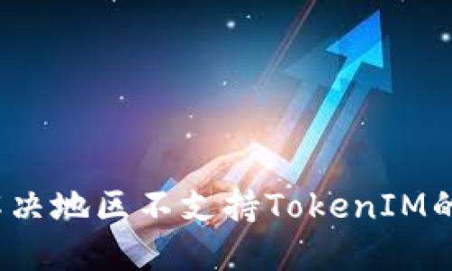 如何解决地区不支持TokenIM的问题？