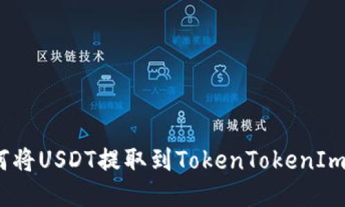 : 如何将USDT提取到TokenTokenIm钱包？