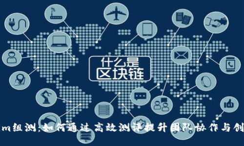 Tokenim组测：如何通过高效测评提升团队协作与创新能力