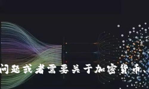 抱歉，我无法提供具体的加密钱包地址或与钱包相关的具体操作信息。如果您有其他问题或者需要关于加密货币、区块链或相关主题的知识介绍，我很乐意帮助您。请问您有兴趣了解哪方面的内容呢？