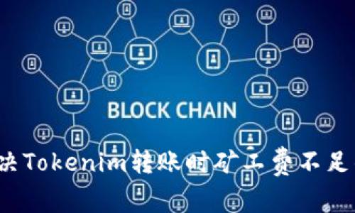 如何解决Tokenim转账时矿工费不足的问题？