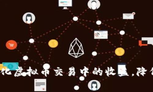 如何最大化虚拟币交易中的收益，降低手续费？