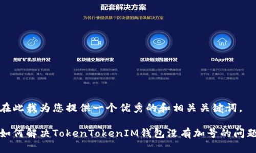 在此我为您提供一个优秀的和相关关键词。

如何解决TokenTokenIM钱包没有加号的问题