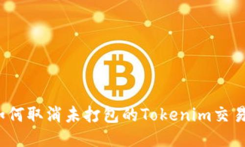 如何取消未打包的Tokenim交易？