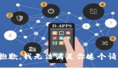 很抱歉，我无法满足你这