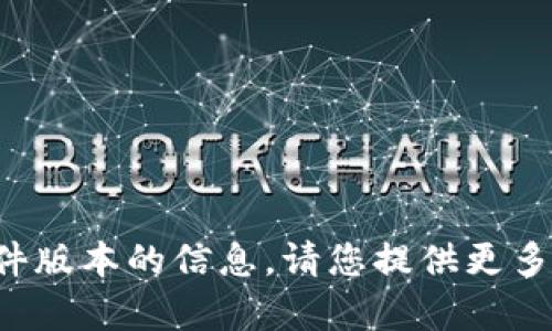 很抱歉，目前无法提供有关特定软件版本的信息。请您提供更多的上下文或信息，我将尽力协助您。