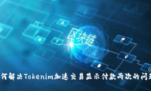 如何解决Tokenim加速交易显示付款两次的问题？