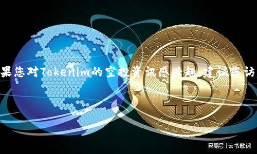 由于信息更新的原因，我不能保证提供最新的空投信息。如果您对Tokenim的空投资讯感兴趣，建议您访问他们的官方网站或相关社交媒体平台以获得最新动态。 

下面是相关和关键词：

Tokenim空投指南：2019年最佳机会一览