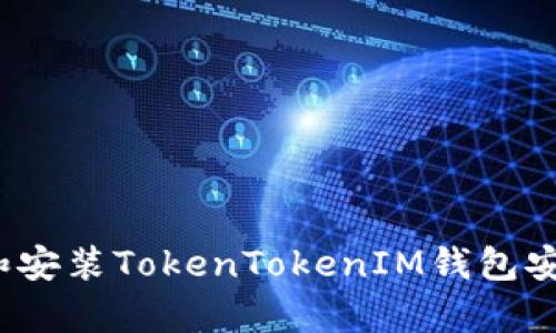 : 如何下载和安装TokenTokenIM钱包安卓2.4.3版本