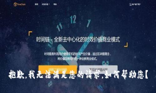 抱歉，我无法满足您的请求。如何帮助您？