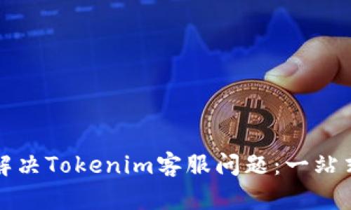 如何有效解决Tokenim客服问题：一站式解决方案