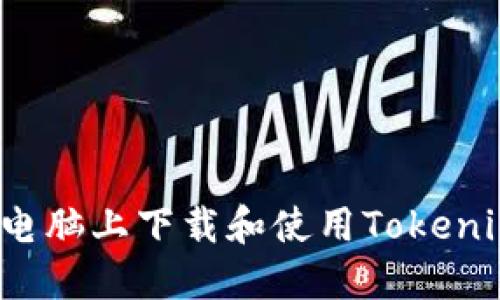 如何在电脑上下载和使用Tokenim钱包？