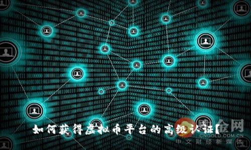 如何获得虚拟币平台的高级认证？