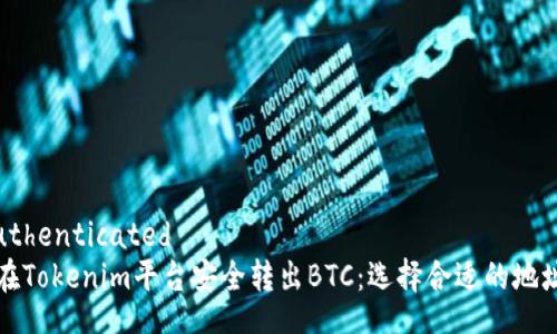 unauthenticated  
如何在Tokenim平台安全转出BTC：选择合适的地址指南