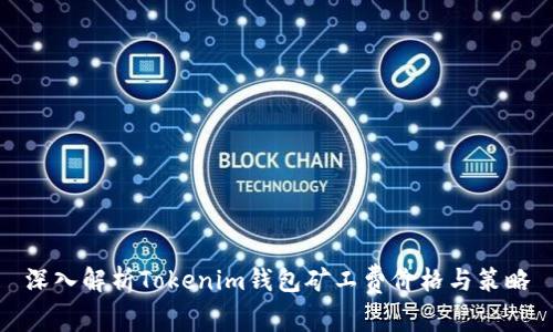 深入解析Tokenim钱包矿工费价格与策略