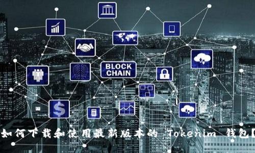 如何下载和使用最新版本的 Tokenim 钱包？