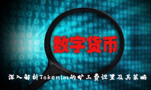  深入解析Tokenim的旷工费设置及其策略