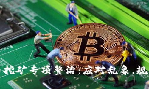 虚拟币挖矿专项整治：应对乱象，规范市场