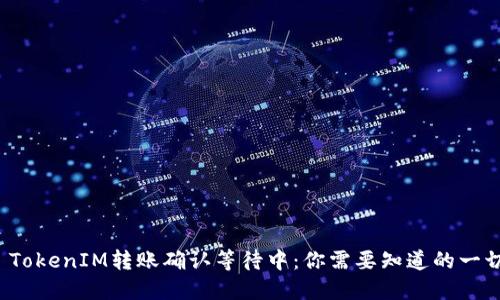  TokenIM转账确认等待中：你需要知道的一切