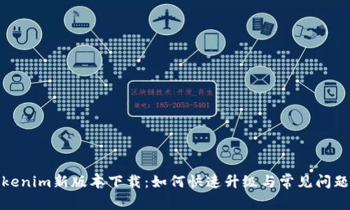 : Tokenim新版本下载：如何快速升级与常见问题解答
