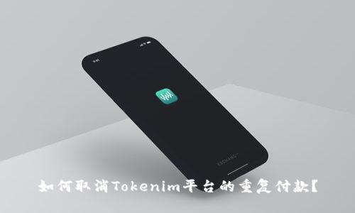 如何取消Tokenim平台的重复付款？