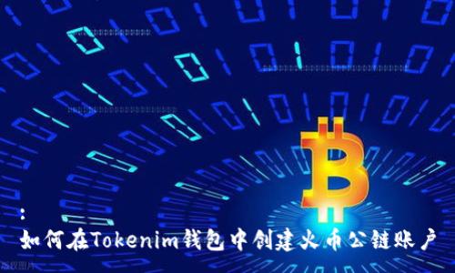 :
如何在Tokenim钱包中创建火币公链账户