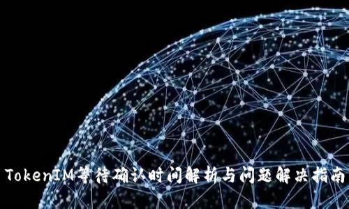 TokenIM等待确认时间解析与问题解决指南